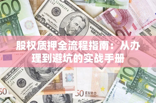 济南股权质押全流程指南：从办理到避坑的实战手册