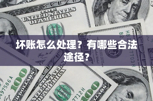 济南坏账怎么处理？有哪些合法途径？