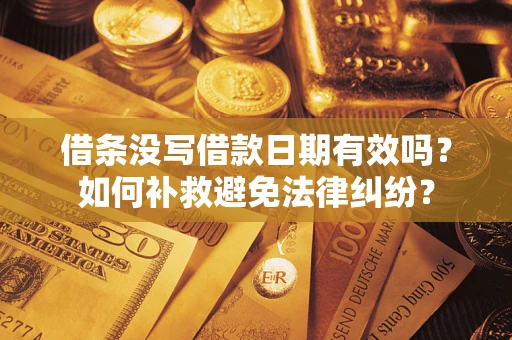 济南借条没写借款日期有效吗？如何补救避免法律纠纷？
