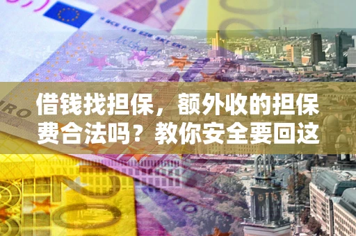 济南借钱找担保，额外收的担保费合法吗？教你安全要回这笔钱