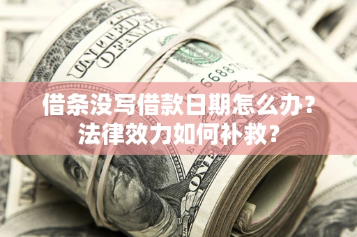 济南借条没写借款日期怎么办？法律效力如何补救？