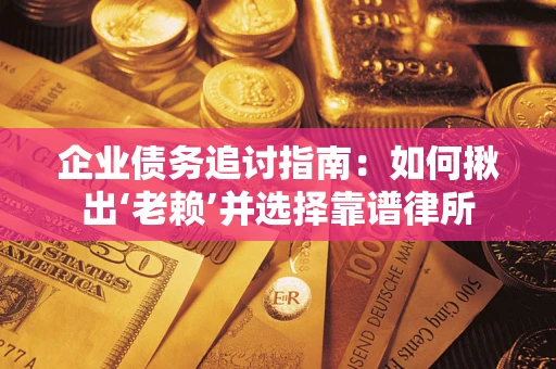 济南企业债务追讨指南：如何揪出‘老赖’并选择靠谱律所