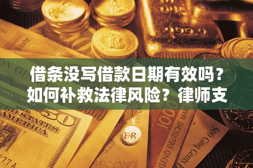 济南借条没写借款日期有效吗？如何补救法律风险？律师支招