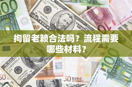 济南拘留老赖合法吗？流程需要哪些材料？