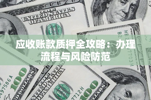 济南应收账款质押全攻略：办理流程与风险防范