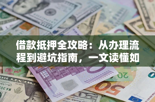 济南借款抵押全攻略：从办理流程到避坑指南，一文读懂如何安全融资