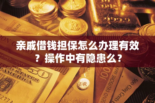济南亲戚借钱担保怎么办理有效？操作中有隐患么？