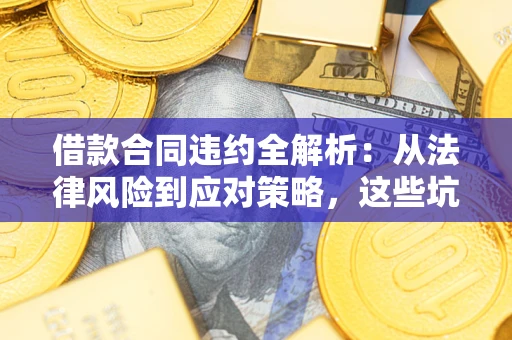 济南借款合同违约全解析：从法律风险到应对策略，这些坑别再踩！