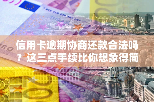 济南信用卡逾期协商还款合法吗？这三点手续比你想象得简单