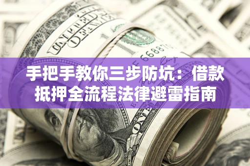 济南手把手教你三步防坑：借款抵押全流程法律避雷指南