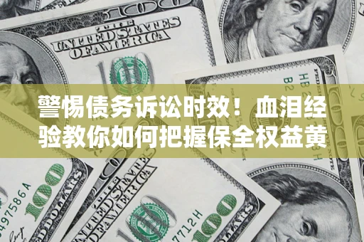 济南警惕债务诉讼时效！血泪经验教你如何把握保全权益黄金期