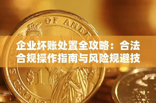 济南企业坏账处置全攻略：合法合规操作指南与风险规避技巧解析