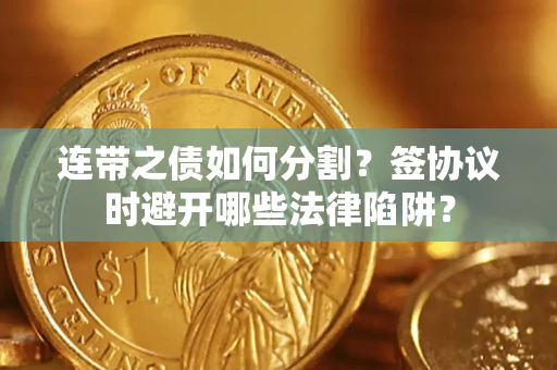 济南连带之债如何分割？签协议时避开哪些法律陷阱？