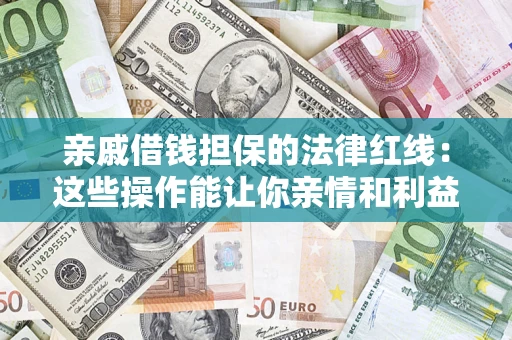 济南亲戚借钱担保的法律红线：这些操作能让你亲情和利益两不误