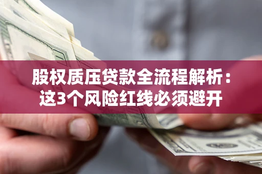 济南股权质压贷款全流程解析：这3个风险红线必须避开