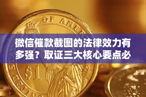 济南微信催款截图的法律效力有多强？取证三大核心要点必须知道！