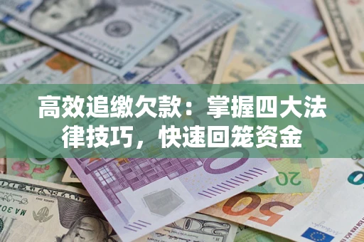 济南高效追缴欠款：掌握四大法律技巧，快速回笼资金
