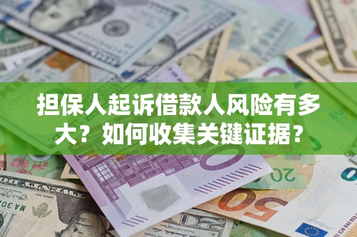 济南担保人起诉借款人风险有多大？如何收集关键证据？