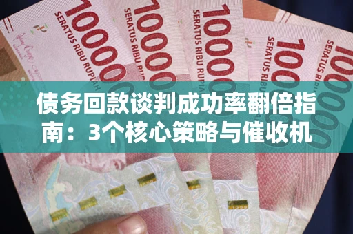 济南债务回款谈判成功率翻倍指南：3个核心策略与催收机构避坑法则