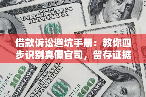 济南借款诉讼避坑手册：教你四步识别真假官司，留存证据不踩雷