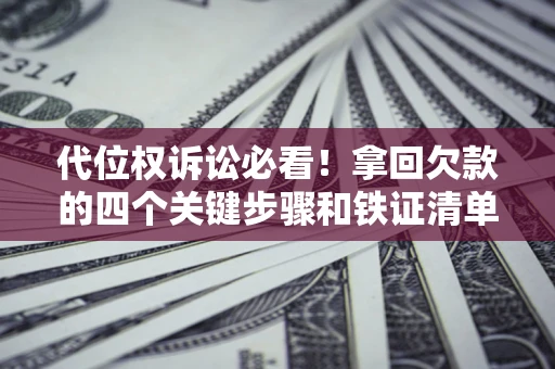 济南代位权诉讼必看!拿回欠款的四个关键步骤和铁证清单 济南代位权诉讼必看!拿回欠款的四个关键步骤和铁证清单