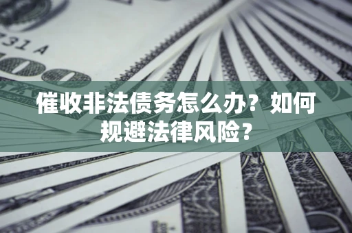 济南催收非法债务怎么办？如何规避法律风险？