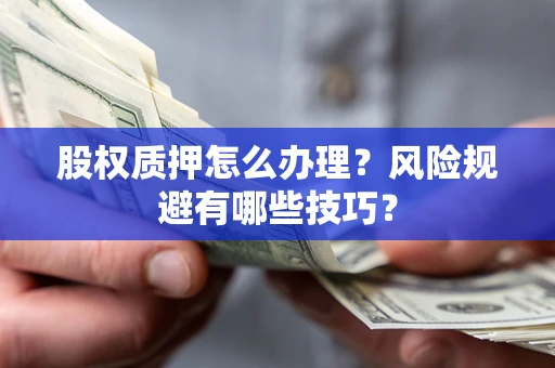 济南股权质押怎么办理？风险规避有哪些技巧？