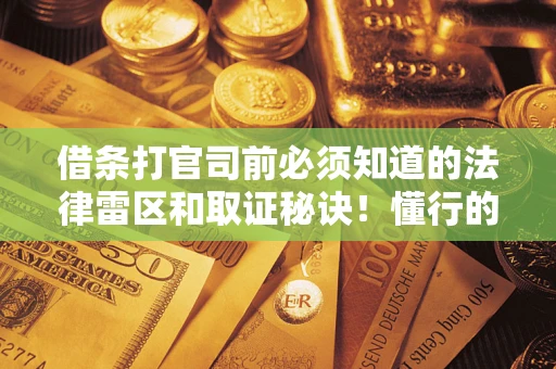 济南借条打官司前必须知道的法律雷区和取证秘诀！懂行的人已经留好这些证据