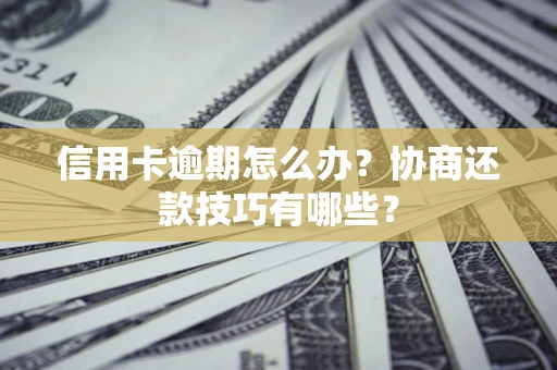 济南信用卡逾期怎么办？协商还款技巧有哪些？