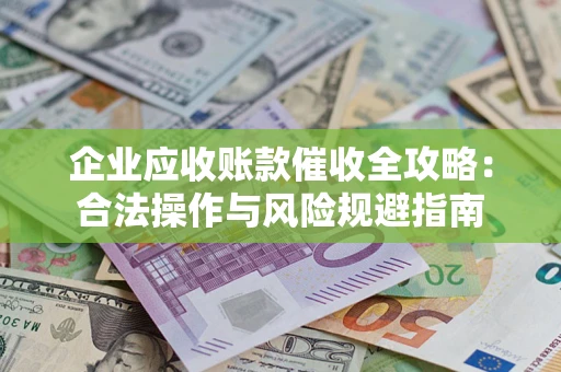 济南企业应收账款催收全攻略：合法操作与风险规避指南