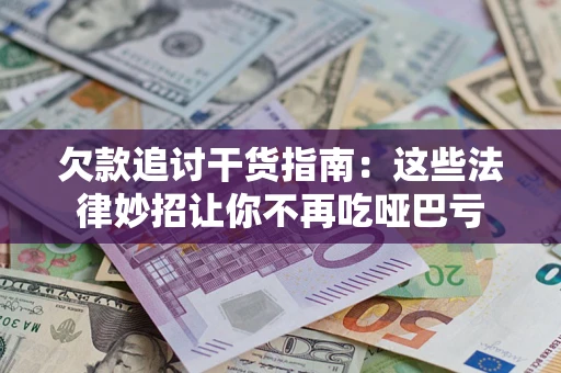 济南欠款追讨干货指南：这些法律妙招让你不再吃哑巴亏