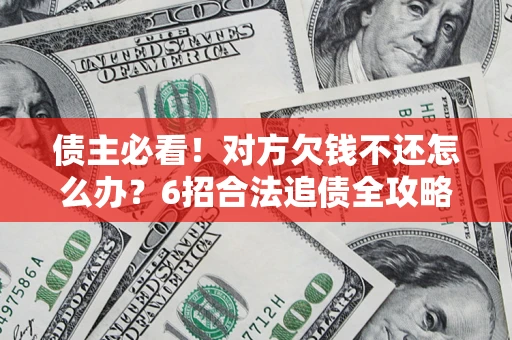 济南债主必看！对方欠钱不还怎么办？6招合法追债全攻略