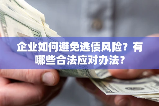 济南企业如何避免逃债风险？有哪些合法应对办法？