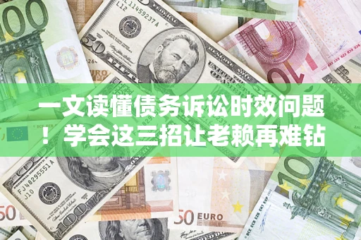 济南一文读懂债务诉讼时效问题！学会这三招让老赖再难钻空子