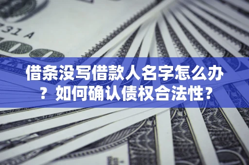 济南借条没写借款人名字怎么办？如何确认债权合法性？