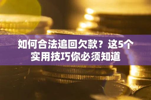 济南如何合法追回欠款？这5个实用技巧你必须知道