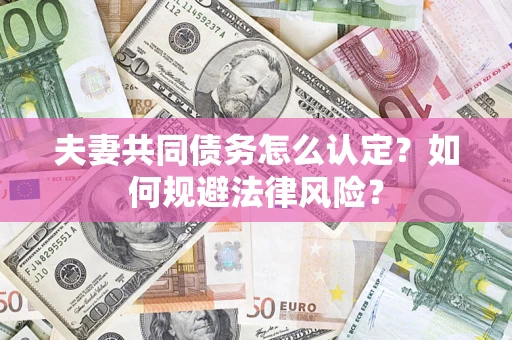 济南夫妻共同债务怎么认定？如何规避法律风险？