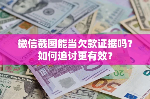 济南微信截图能当欠款证据吗？如何追讨更有效？
