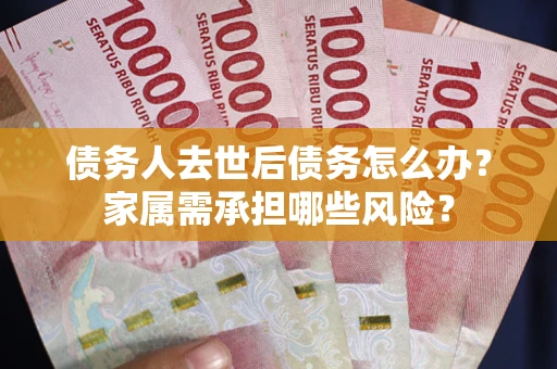 济南债务人去世后债务怎么办？家属需承担哪些风险？