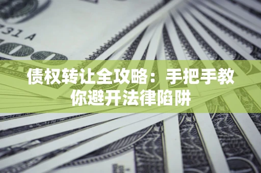 济南债权转让全攻略：手把手教你避开法律陷阱