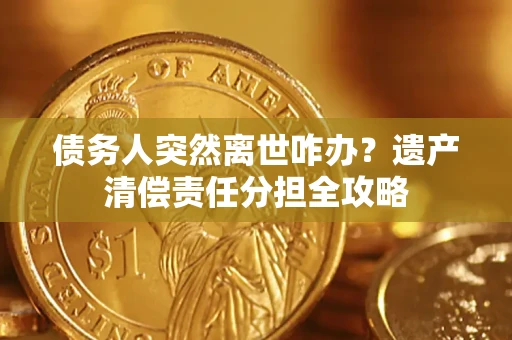 济南债务人突然离世咋办？遗产清偿责任分担全攻略