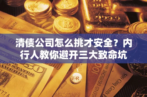 济南清债公司怎么挑才安全?内行人教你避开三大致命坑 济南清债公司怎么挑才安全?内行人教你避开三大致命坑