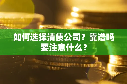 济南如何选择清债公司？靠谱吗要注意什么？