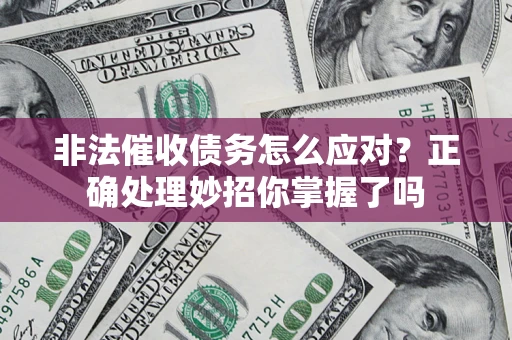 济南非法催收债务怎么应对？正确处理妙招你掌握了吗