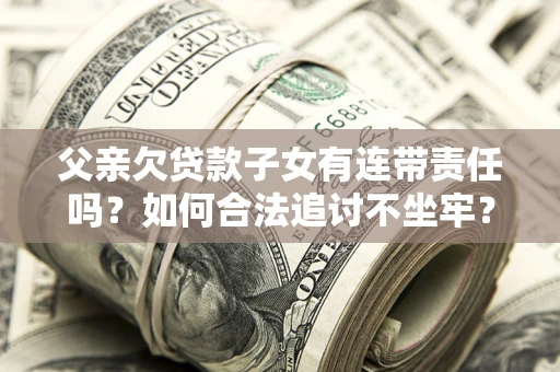 济南父亲欠贷款子女有连带责任吗？如何合法追讨不坐牢？
