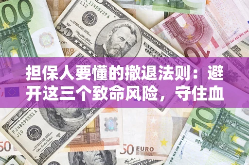 济南担保人要懂的撤退法则：避开这三个致命风险，守住血汗钱