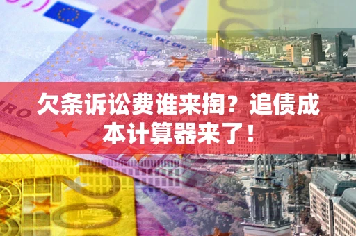 济南欠条诉讼费谁来掏？追债成本计算器来了！