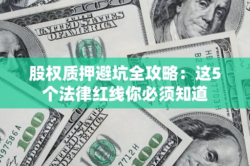 济南股权质押避坑全攻略：这5个法律红线你必须知道