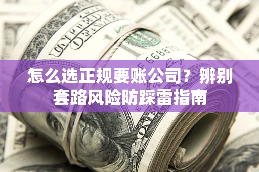 济南怎么选正规要账公司？辨别套路风险防踩雷指南