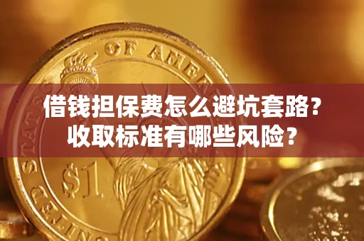 济南借钱担保费怎么避坑套路?收取标准有哪些风险? 济南借钱担保费怎么避坑套路?收取标准有哪些风险?